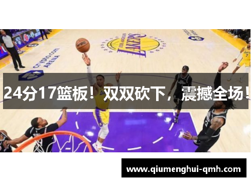 24分17篮板!双双砍下,震撼全场! 24分17篮板!双双砍下,震撼全场!