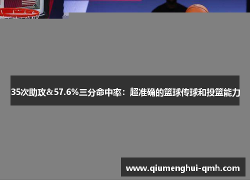 35次助攻&57.6%三分命中率：超准确的篮球传球和投篮能力