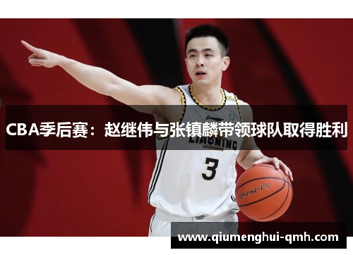 CBA季后赛：赵继伟与张镇麟带领球队取得胜利