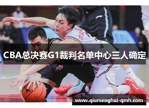 CBA总决赛G1裁判名单中心三人确定 CBA总决赛G1裁判名单中心三人确定
