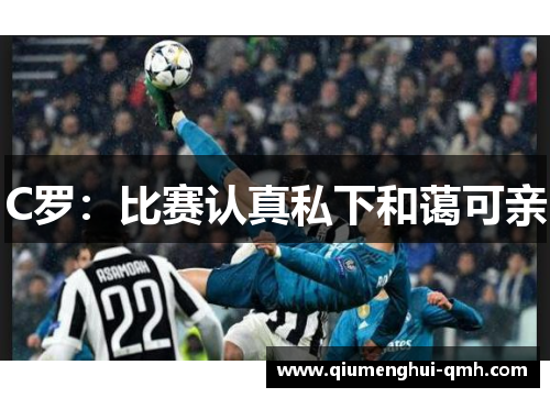 C罗:比赛认真私下和蔼可亲 C罗:比赛认真私下和蔼可亲