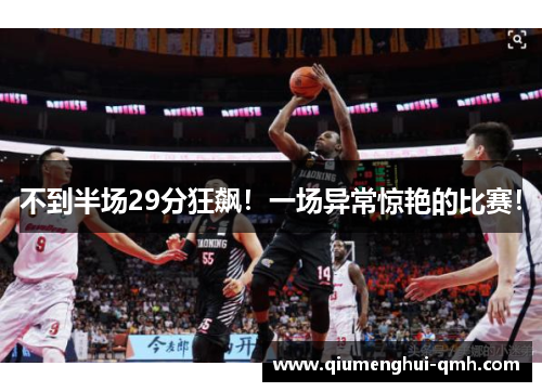 不到半场29分狂飙!一场异常惊艳的比赛! 不到半场29分狂飙!一场异常惊艳的比赛!