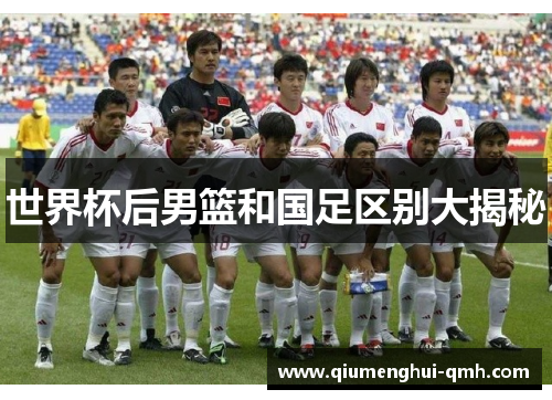世界杯后男篮和国足区别大揭秘 世界杯后男篮和国足区别大揭秘