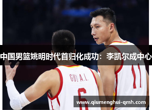 中国男篮姚明时代首归化成功:李凯尔成中心 中国男篮姚明时代首归化成功:李凯尔成中心