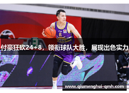 付豪狂砍24+8，领衔球队大胜，展现出色实力