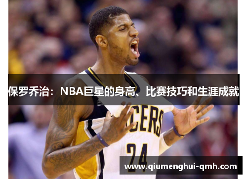 保罗乔治:NBA巨星的身高、比赛技巧和生涯成就 保罗乔治:NBA巨星的身高、比赛技巧和生涯成就