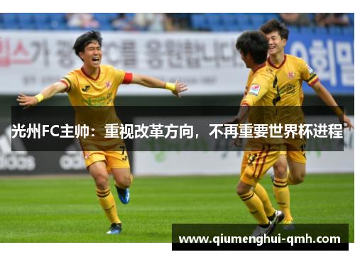 光州FC主帅:重视改革方向,不再重要世界杯进程 光州FC主帅:重视改革方向,不再重要世界杯进程