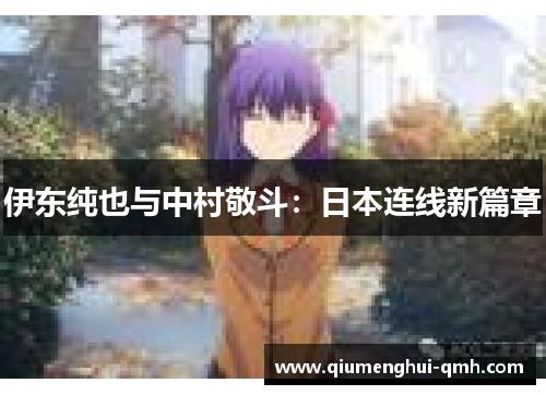 伊东纯也与中村敬斗:日本连线新篇章 伊东纯也与中村敬斗:日本连线新篇章