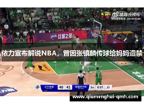 依力宣布解说NBA,曾因张镇麟传球给妈妈遭禁 依力宣布解说NBA,曾因张镇麟传球给妈妈遭禁