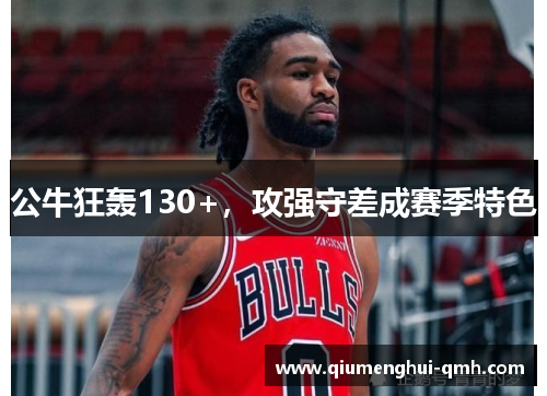 公牛狂轰130+,攻强守差成赛季特色 公牛狂轰130+,攻强守差成赛季特色