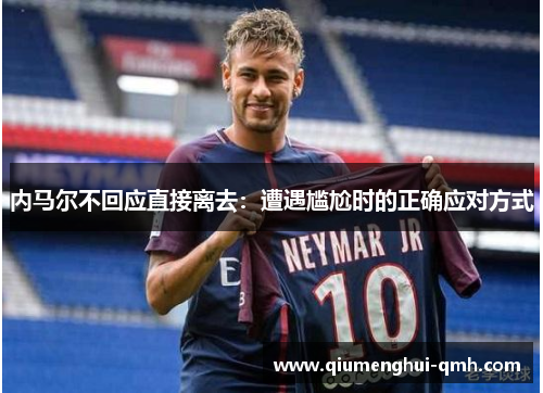 内马尔不回应直接离去：遭遇尴尬时的正确应对方式
