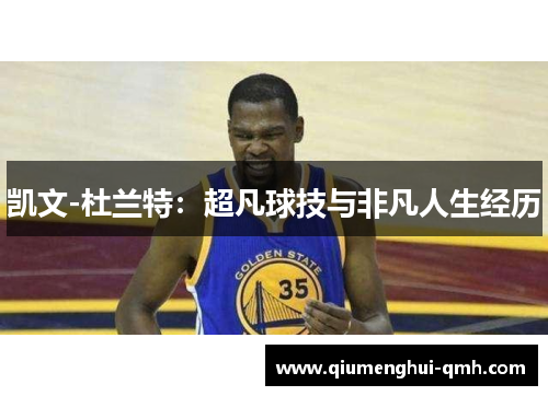 凯文-杜兰特:超凡球技与非凡人生经历 凯文-杜兰特:超凡球技与非凡人生经历