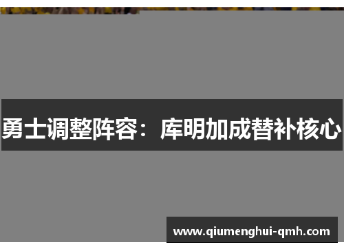 勇士调整阵容:库明加成替补核心 勇士调整阵容:库明加成替补核心