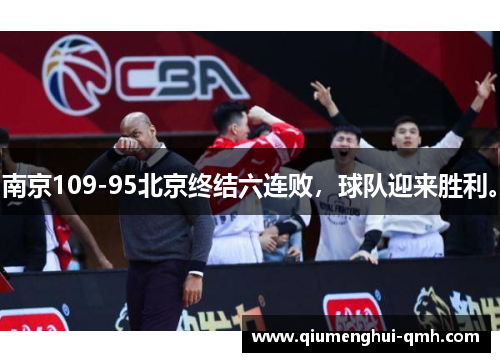 南京109-95北京终结六连败,球队迎来胜利。 南京109-95北京终结六连败,球队迎来胜利。