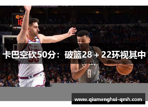 卡巴空砍50分:破篮28+22环视其中 卡巴空砍50分:破篮28+22环视其中