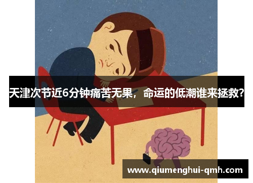 天津次节近6分钟痛苦无果，命运的低潮谁来拯救？