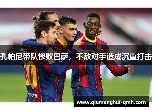 孔帕尼带队惨败巴萨,不敌对手造成沉重打击 孔帕尼带队惨败巴萨,不敌对手造成沉重打击