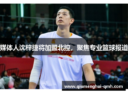 媒体人沈梓捷将加盟北控，聚焦专业篮球报道