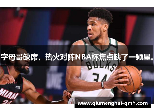 字母哥缺席,热火对阵NBA杯焦点缺了一颗星。 字母哥缺席,热火对阵NBA杯焦点缺了一颗星。
