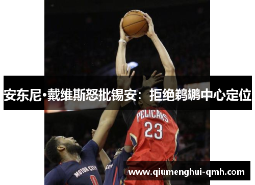 安东尼·戴维斯怒批锡安:拒绝鹈鹕中心定位 安东尼·戴维斯怒批锡安:拒绝鹈鹕中心定位
