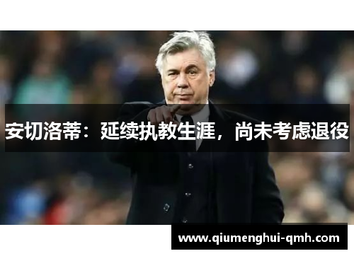 安切洛蒂:延续执教生涯,尚未考虑退役 安切洛蒂:延续执教生涯,尚未考虑退役
