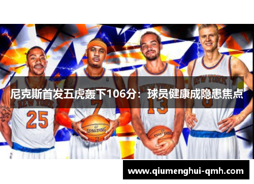 尼克斯首发五虎轰下106分:球员健康成隐患焦点 尼克斯首发五虎轰下106分:球员健康成隐患焦点