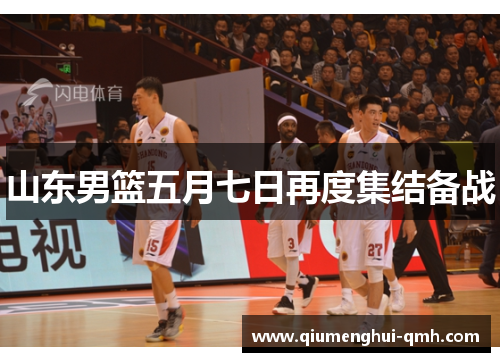 山东男篮五月七日再度集结备战 山东男篮五月七日再度集结备战