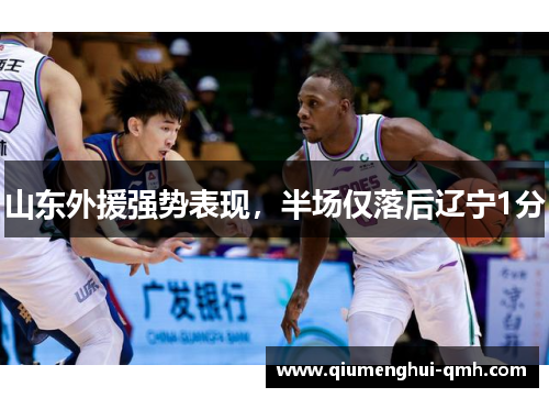 山东外援强势表现,半场仅落后辽宁1分 山东外援强势表现,半场仅落后辽宁1分