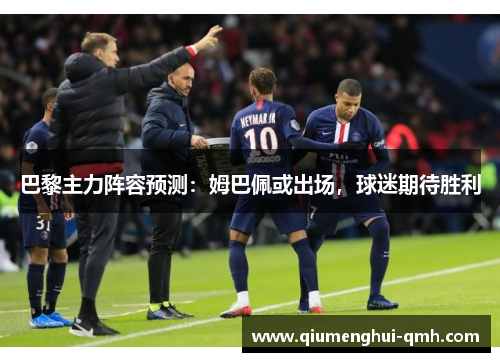 巴黎主力阵容预测:姆巴佩或出场,球迷期待胜利 巴黎主力阵容预测:姆巴佩或出场,球迷期待胜利