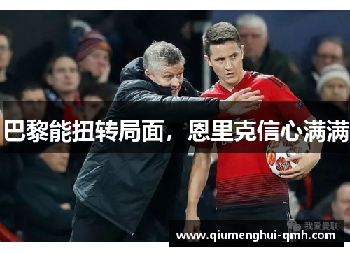 巴黎能扭转局面,恩里克信心满满 巴黎能扭转局面,恩里克信心满满