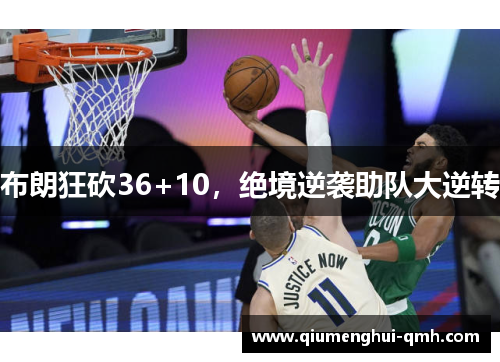 布朗狂砍36+10,绝境逆袭助队大逆转 布朗狂砍36+10,绝境逆袭助队大逆转