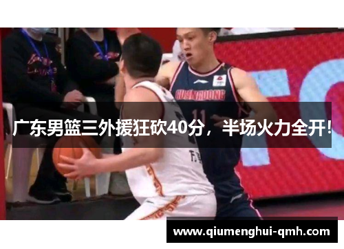 广东男篮三外援狂砍40分，半场火力全开！