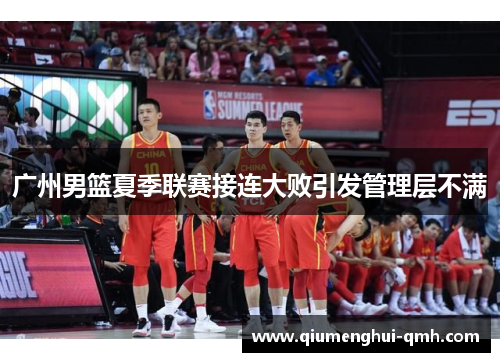 广州男篮夏季联赛接连大败引发管理层不满 广州男篮夏季联赛接连大败引发管理层不满