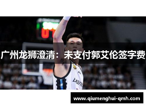 广州龙狮澄清：未支付郭艾伦签字费