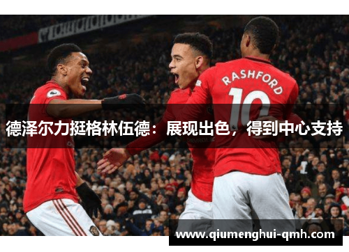 德泽尔力挺格林伍德：展现出色，得到中心支持