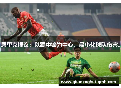 恩里克提议:以踢中锋为中心,最小化球队伤害。 恩里克提议:以踢中锋为中心,最小化球队伤害。