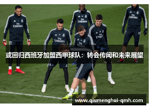 或回归西班牙加盟西甲球队：转会传闻和未来展望