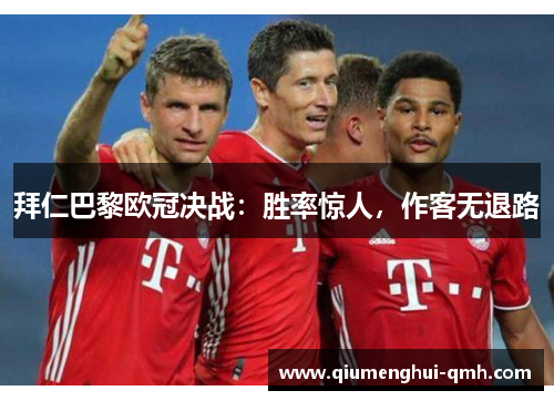 拜仁巴黎欧冠决战：胜率惊人，作客无退路