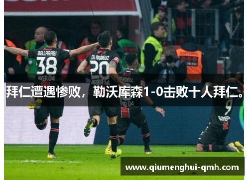 拜仁遭遇惨败，勒沃库森1-0击败十人拜仁。